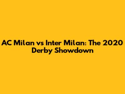 AC Milan vs Inter Milan: The 2020 Derby Showdown