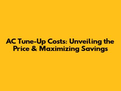 AC Tune-Up Costs: Unveiling the Price & Maximizing Savings