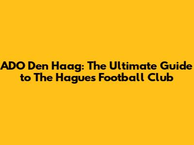 ADO Den Haag: The Ultimate Guide to The Hague's Football Club