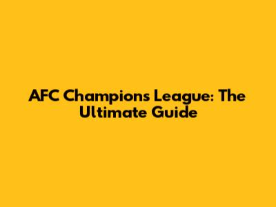 AFC Champions League: The Ultimate Guide