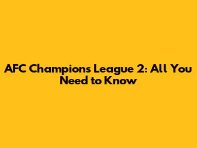 AFC Champions League 2: All You Need to Know