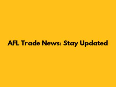 AFL Trade News: Stay Updated