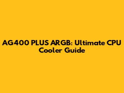 AG400 PLUS ARGB: Ultimate CPU Cooler Guide