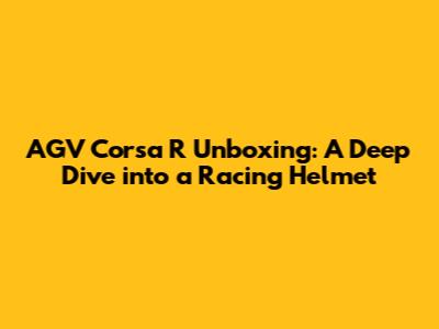 AGV Corsa R Unboxing: A Deep Dive into a Racing Helmet