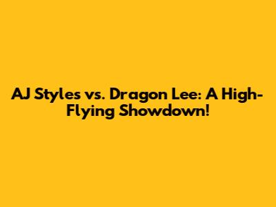 AJ Styles vs. Dragon Lee: A High-Flying Showdown!