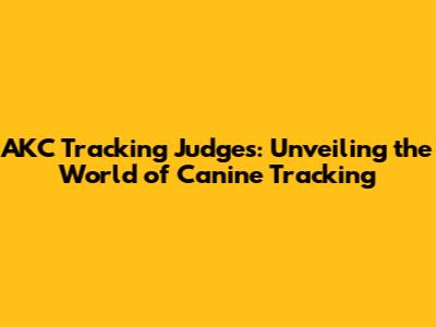 AKC Tracking Judges: Unveiling the World of Canine Tracking