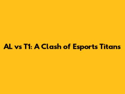 AL vs T1: A Clash of Esports Titans
