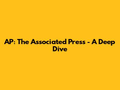 AP: The Associated Press - A Deep Dive