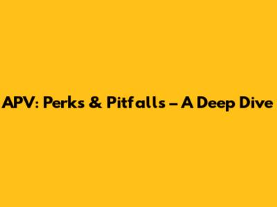 APV: Perks & Pitfalls – A Deep Dive