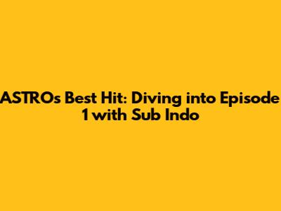 ASTRO's Best Hit: Diving into Episode 1 with Sub Indo