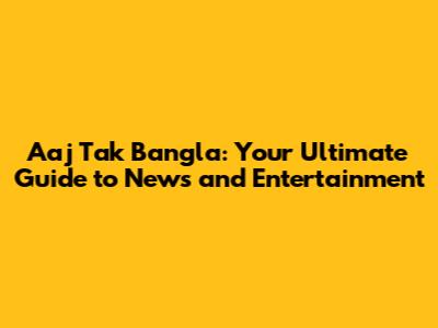 Aaj Tak Bangla: Your Ultimate Guide to News and Entertainment