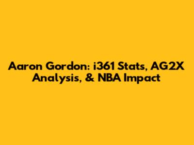Aaron Gordon: i361 Stats, AG2X Analysis, & NBA Impact