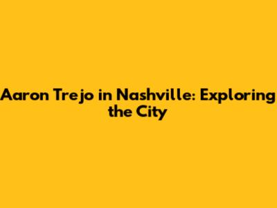 Aaron Trejo in Nashville: Exploring the City