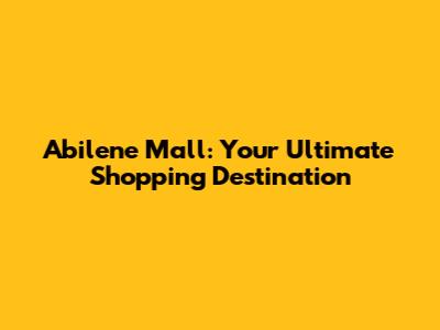 Abilene Mall: Your Ultimate Shopping Destination