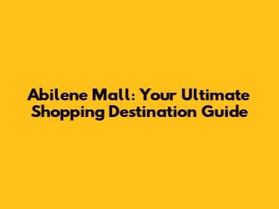 Abilene Mall: Your Ultimate Shopping Destination Guide