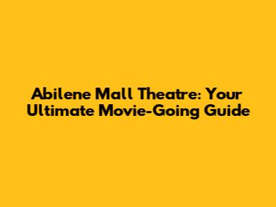 Abilene Mall Theatre: Your Ultimate Movie-Going Guide