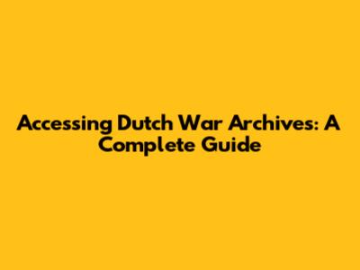 Accessing Dutch War Archives: A Complete Guide
