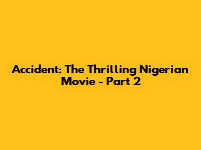 Accident: The Thrilling Nigerian Movie - Part 2