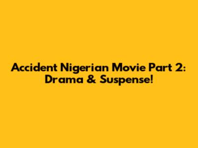 Accident Nigerian Movie Part 2: Drama & Suspense!