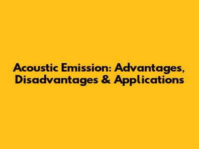 Acoustic Emission: Advantages, Disadvantages & Applications