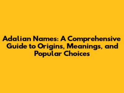 Adalian Names: A Comprehensive Guide to Origins, Meanings, and Popular Choices