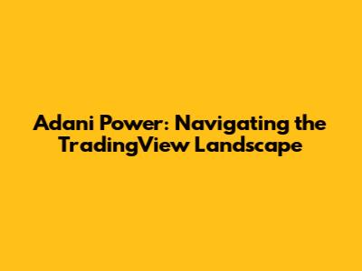 Adani Power: Navigating the TradingView Landscape