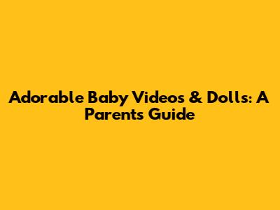 Adorable Baby Videos & Dolls: A Parent's Guide