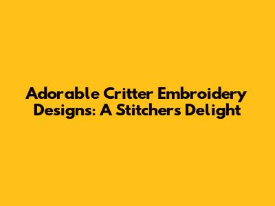 Adorable Critter Embroidery Designs: A Stitcher's Delight