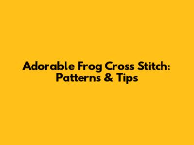 Adorable Frog Cross Stitch: Patterns & Tips