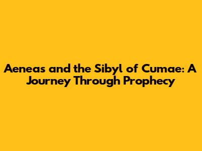 Aeneas and the Sibyl of Cumae: A Journey Through Prophecy