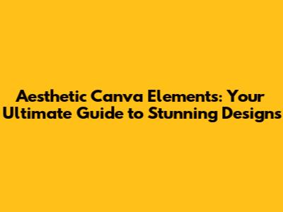 Aesthetic Canva Elements: Your Ultimate Guide to Stunning Designs