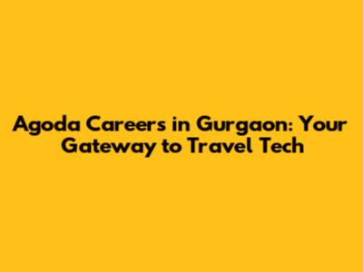 Agoda Careers in Gurgaon: Your Gateway to Travel Tech