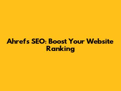 Ahrefs SEO: Boost Your Website Ranking