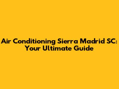 Air Conditioning Sierra Madrid SC: Your Ultimate Guide