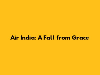 Air India: A Fall from Grace