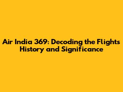 Air India 369: Decoding the Flight's History and Significance