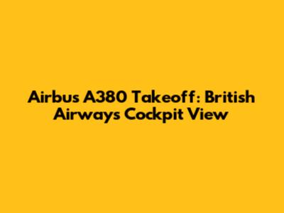 Airbus A380 Takeoff: British Airways Cockpit View