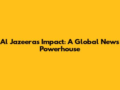 Al Jazeera's Impact: A Global News Powerhouse