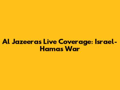 Al Jazeera's Live Coverage: Israel-Hamas War