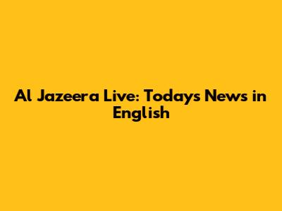 Al Jazeera Live: Today's News in English