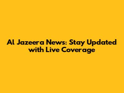 Al Jazeera News: Stay Updated with Live Coverage