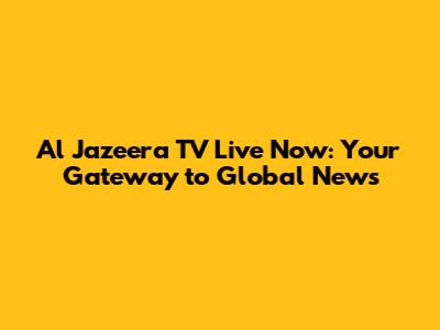 Al Jazeera TV Live Now: Your Gateway to Global News