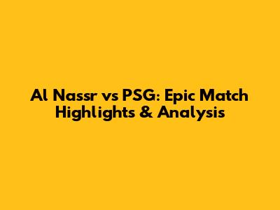 Al Nassr vs PSG: Epic Match Highlights & Analysis