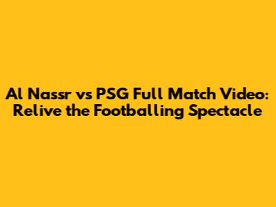 Al Nassr vs PSG Full Match Video: Relive the Footballing Spectacle