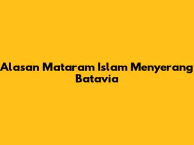 Alasan Mataram Islam Menyerang Batavia