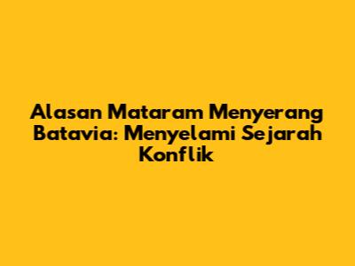 Alasan Mataram Menyerang Batavia: Menyelami Sejarah Konflik