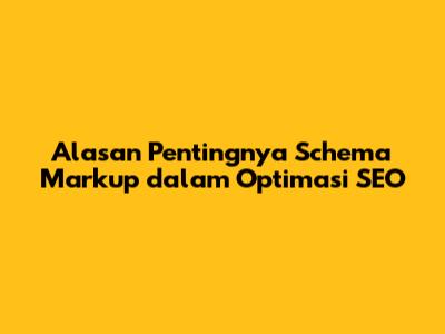 Alasan Pentingnya Schema Markup dalam Optimasi SEO
