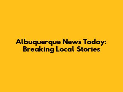 Albuquerque News Today: Breaking Local Stories