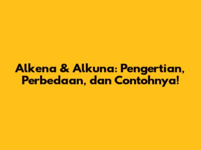 Alkena & Alkuna: Pengertian, Perbedaan, dan Contohnya!