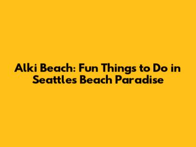 Alki Beach: Fun Things to Do in Seattle's Beach Paradise